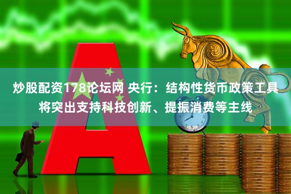 炒股配资178论坛网 央行：结构性货币政策工具将突出支持科技创新、提振消费等主线
