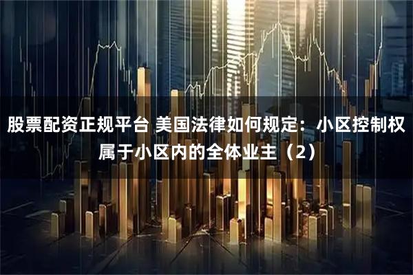 股票配资正规平台 美国法律如何规定：小区控制权属于小区内的全体业主（2）