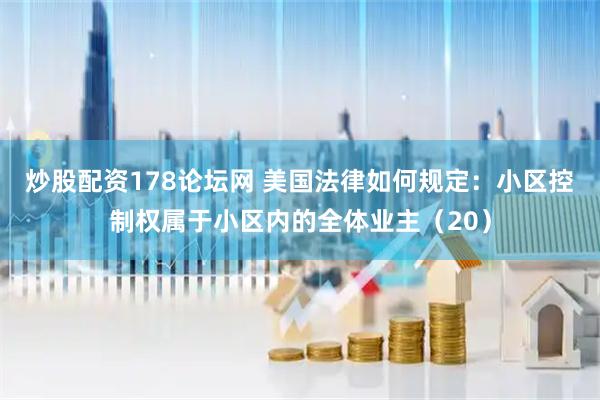 炒股配资178论坛网 美国法律如何规定：小区控制权属于小区内的全体业主（20）